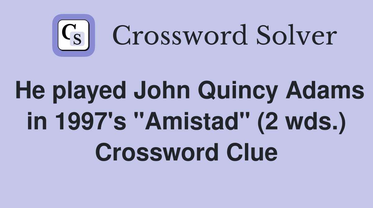 He played John Quincy Adams in 1997's "Amistad" (2 wds.) Crossword